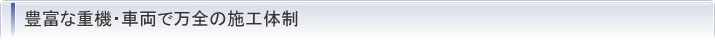 豊富な重機・車両で万全の施工体制